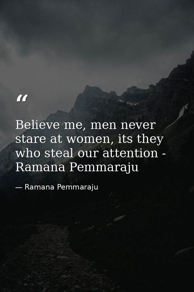 Believe me, men never stare at women, its they who steal our attention - Ramana Pemmaraju — Ramana Pemmaraju