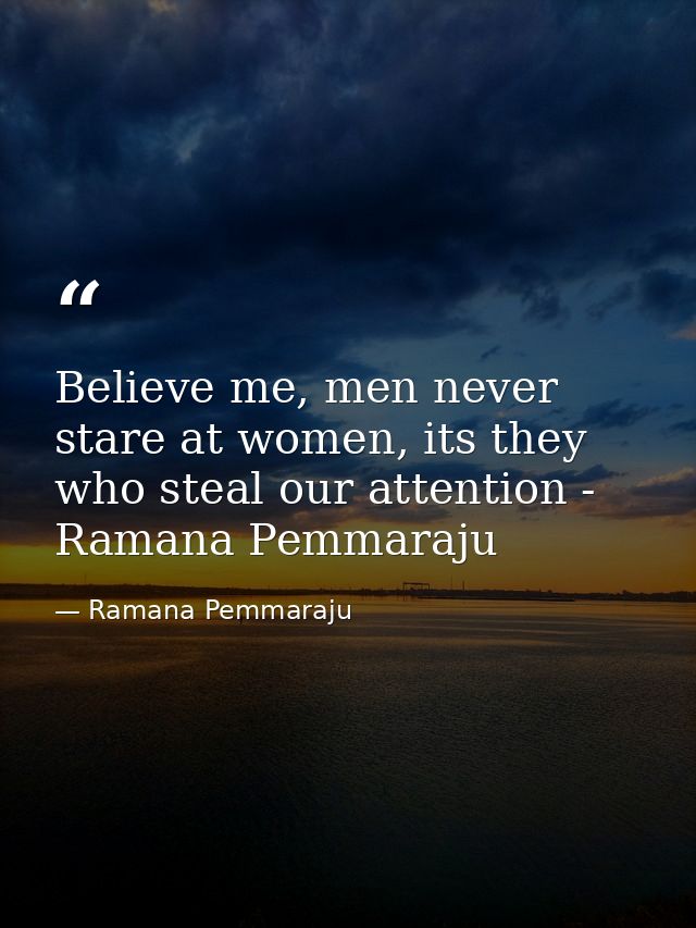 Believe me, men never stare at women, its they who steal our attention - Ramana Pemmaraju — Ramana Pemmaraju