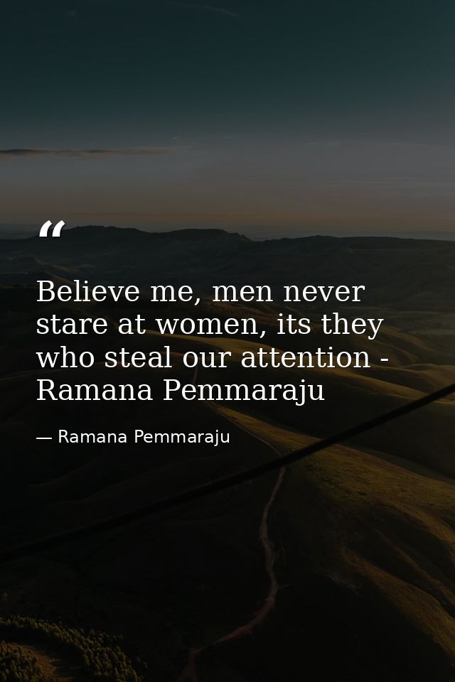 Believe me, men never stare at women, its they who steal our attention - Ramana Pemmaraju — Ramana Pemmaraju