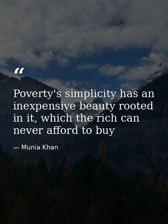 Poverty's simplicity has an inexpensive beauty rooted in it, which the rich can never afford to buy — Munia Khan