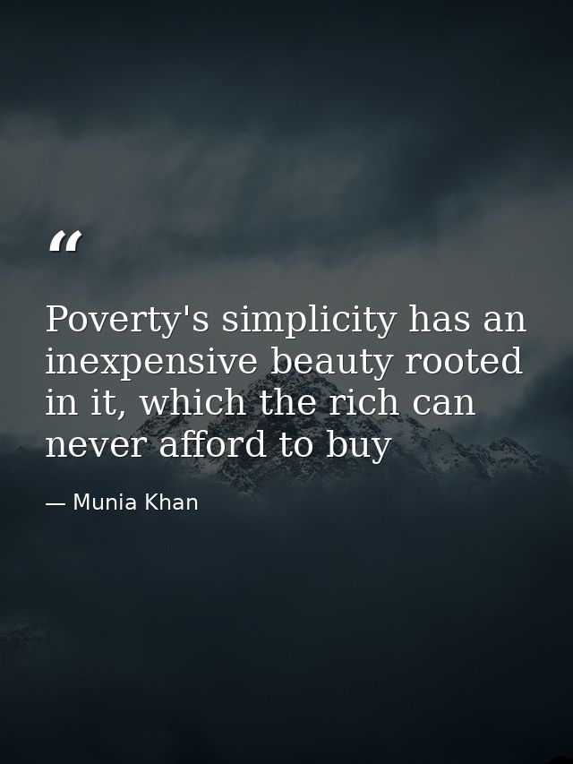 Poverty's simplicity has an inexpensive beauty rooted in it, which the rich can never afford to buy — Munia Khan