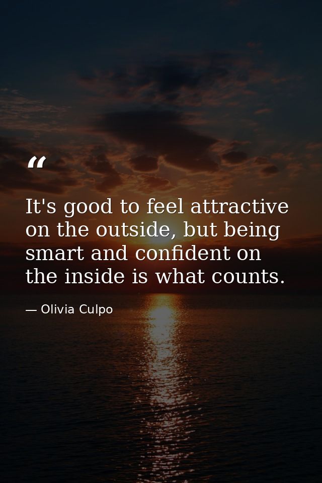 It's good to feel attractive on the outside, but being smart and confident on the inside is what counts. — Olivia Culpo