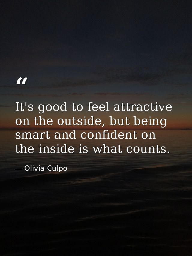 It's good to feel attractive on the outside, but being smart and confident on the inside is what counts. — Olivia Culpo