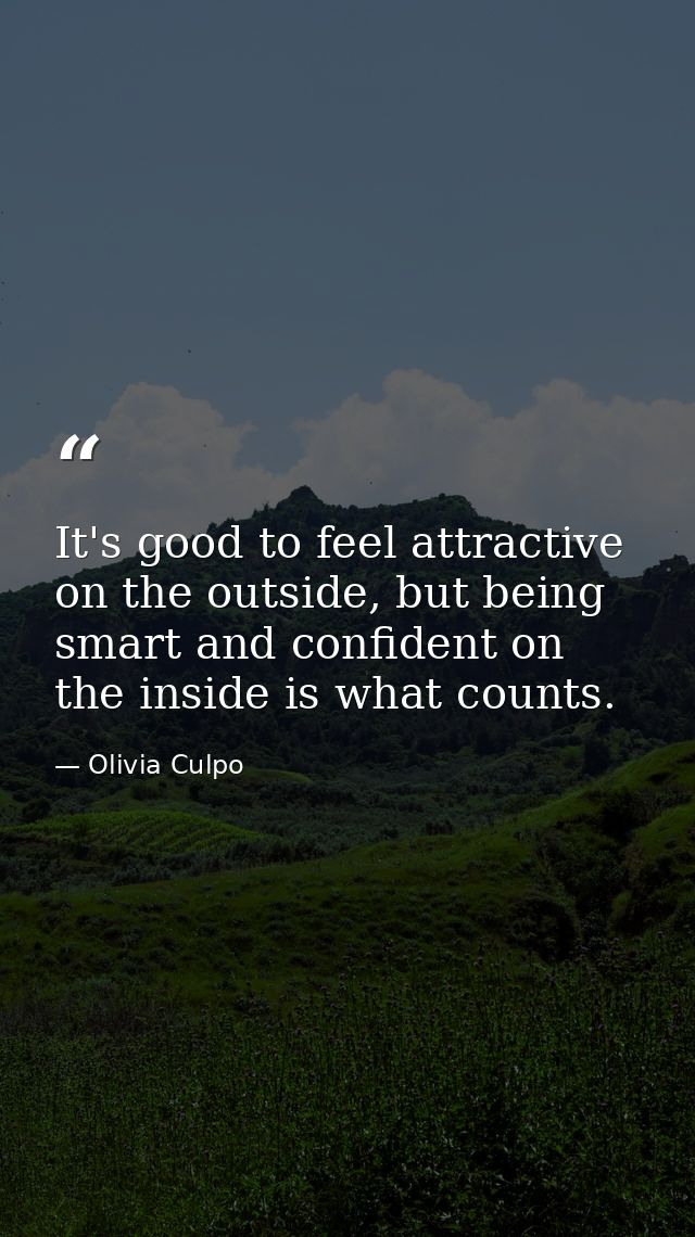 It's good to feel attractive on the outside, but being smart and confident on the inside is what counts. — Olivia Culpo