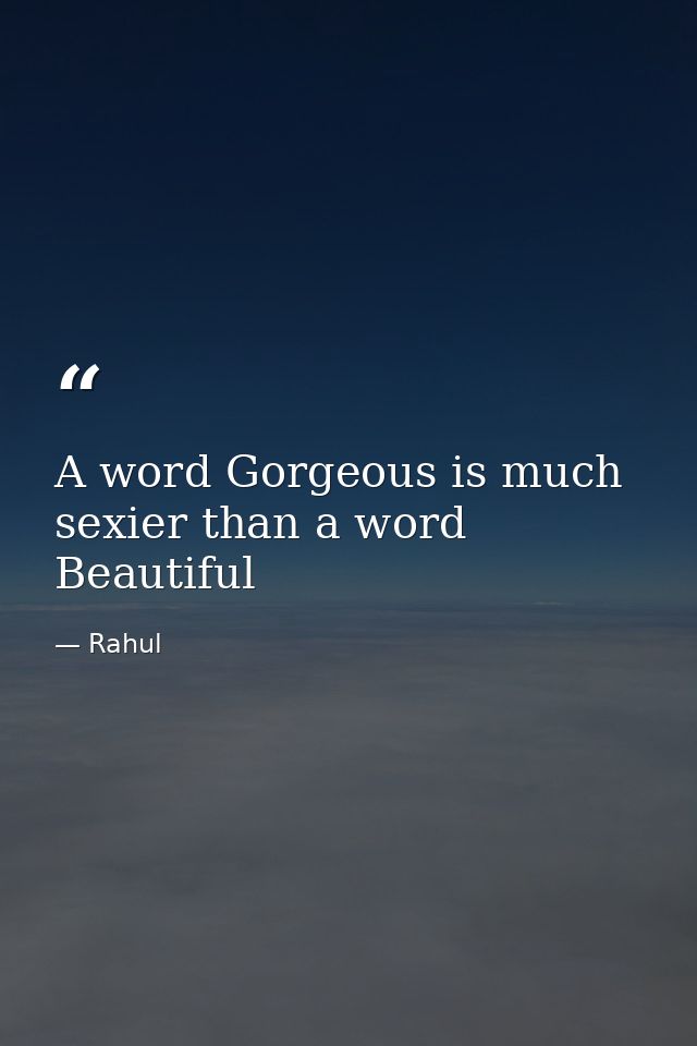 A word Gorgeous is much sexier than a word Beautiful — Rahul