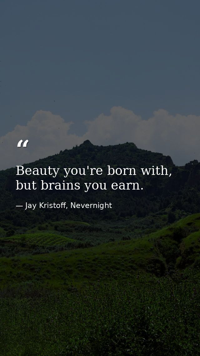 Beauty you're born with, but brains you earn. — Jay Kristoff, Nevernight