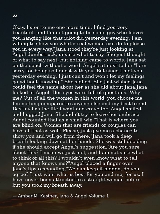 Okay, listen to me one more time. I find you very beautiful, and I'm not going to be some guy who leaves you hanging lik — Amber M. Kestner, Jana & Angel Volume 1