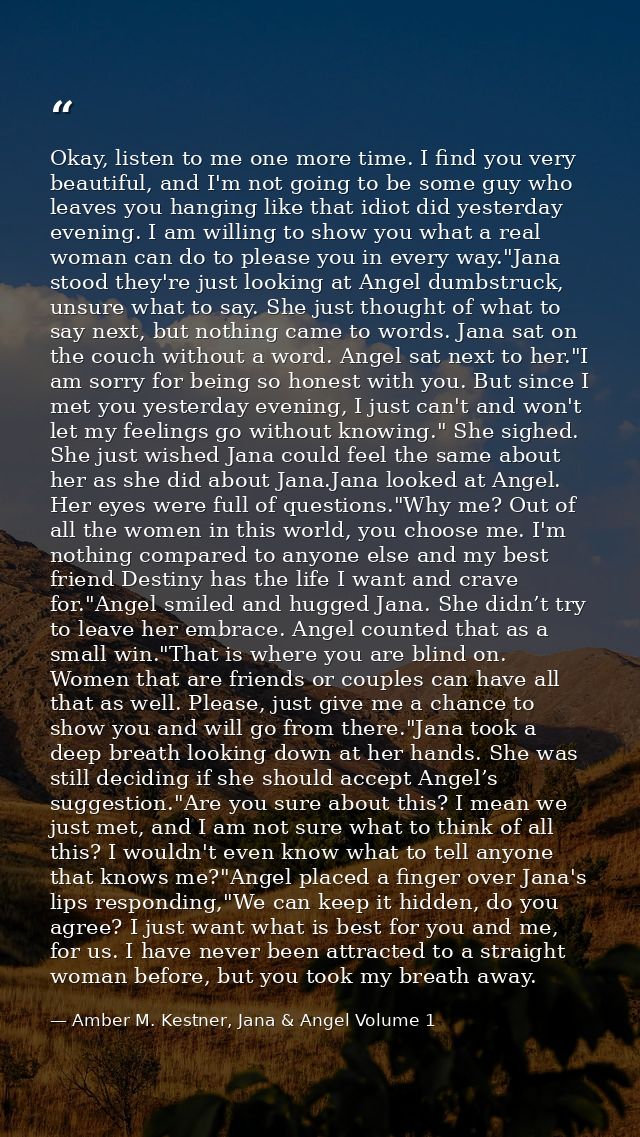 Okay, listen to me one more time. I find you very beautiful, and I'm not going to be some guy who leaves you hanging lik — Amber M. Kestner, Jana & Angel Volume 1