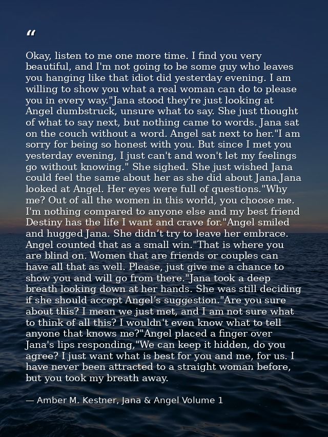 Okay, listen to me one more time. I find you very beautiful, and I'm not going to be some guy who leaves you hanging lik — Amber M. Kestner, Jana & Angel Volume 1