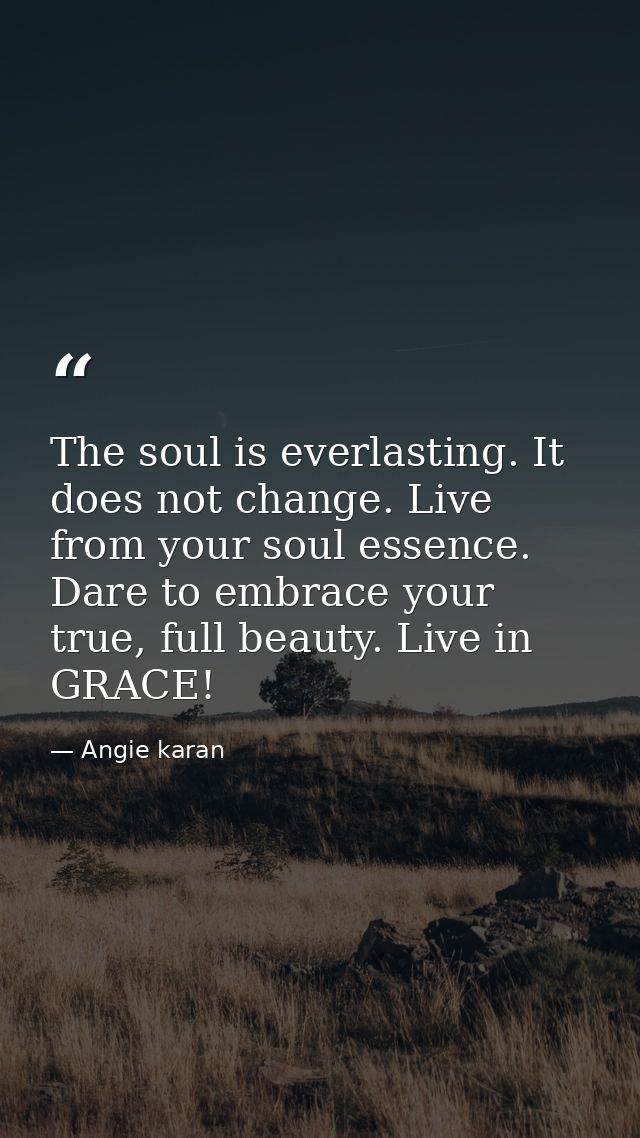 The soul is everlasting. It does not change. Live from your soul essence. Dare to embrace your true, full beauty. Live i — Angie karan