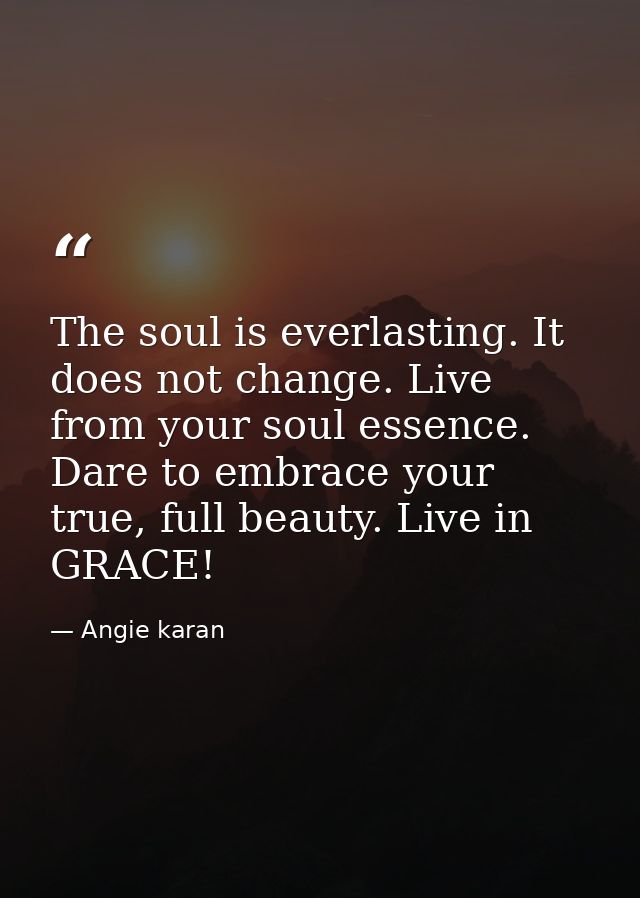 The soul is everlasting. It does not change. Live from your soul essence. Dare to embrace your true, full beauty. Live i — Angie karan