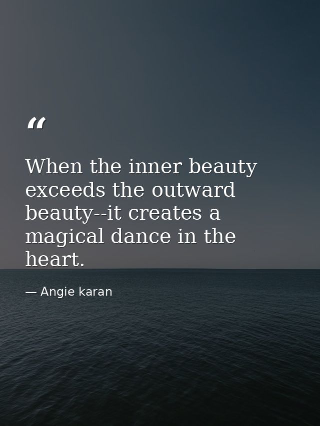 When the inner beauty exceeds the outward beauty--it creates a magical dance in the heart. — Angie karan