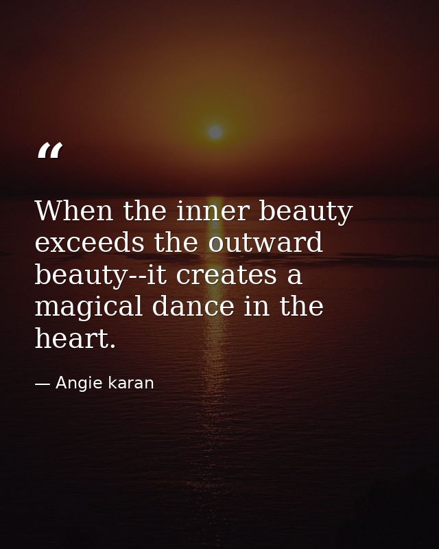 When the inner beauty exceeds the outward beauty--it creates a magical dance in the heart. — Angie karan