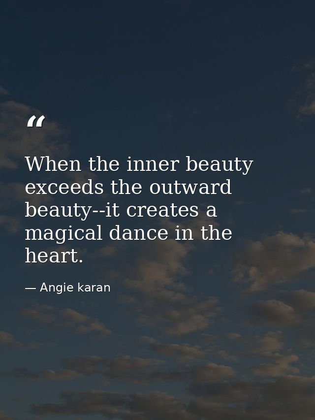 When the inner beauty exceeds the outward beauty--it creates a magical dance in the heart. — Angie karan