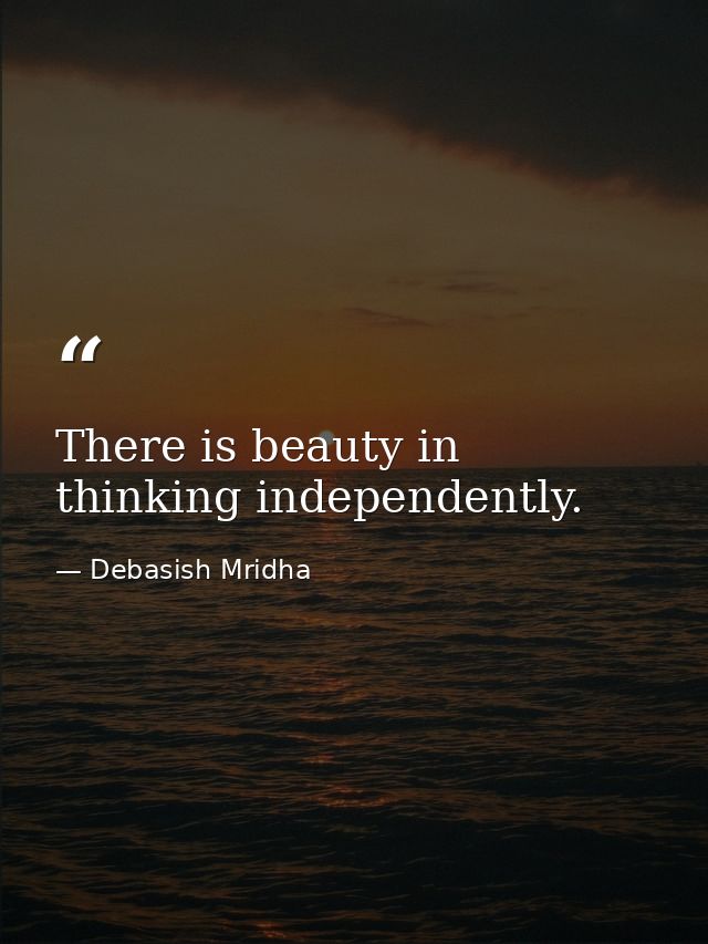 There is beauty in thinking independently. — Debasish Mridha