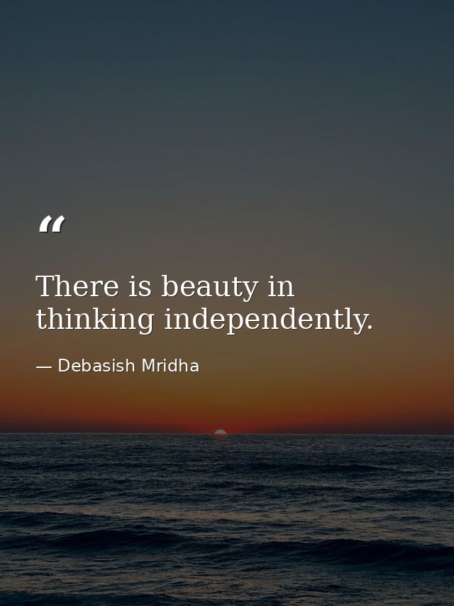 There is beauty in thinking independently. — Debasish Mridha