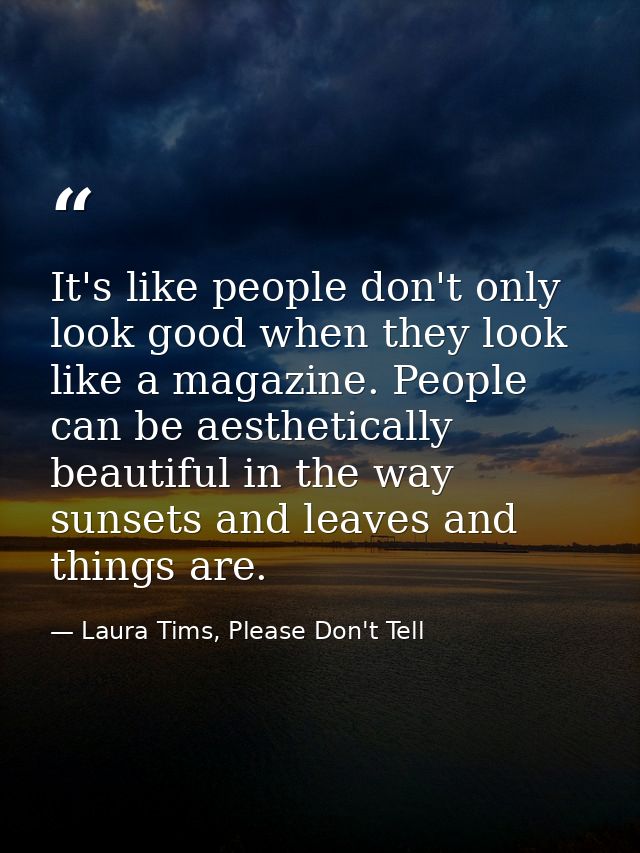 It's like people don't only look good when they look like a magazine. People can be aesthetically beautiful in the way s — Laura Tims, Please Don't Tell
