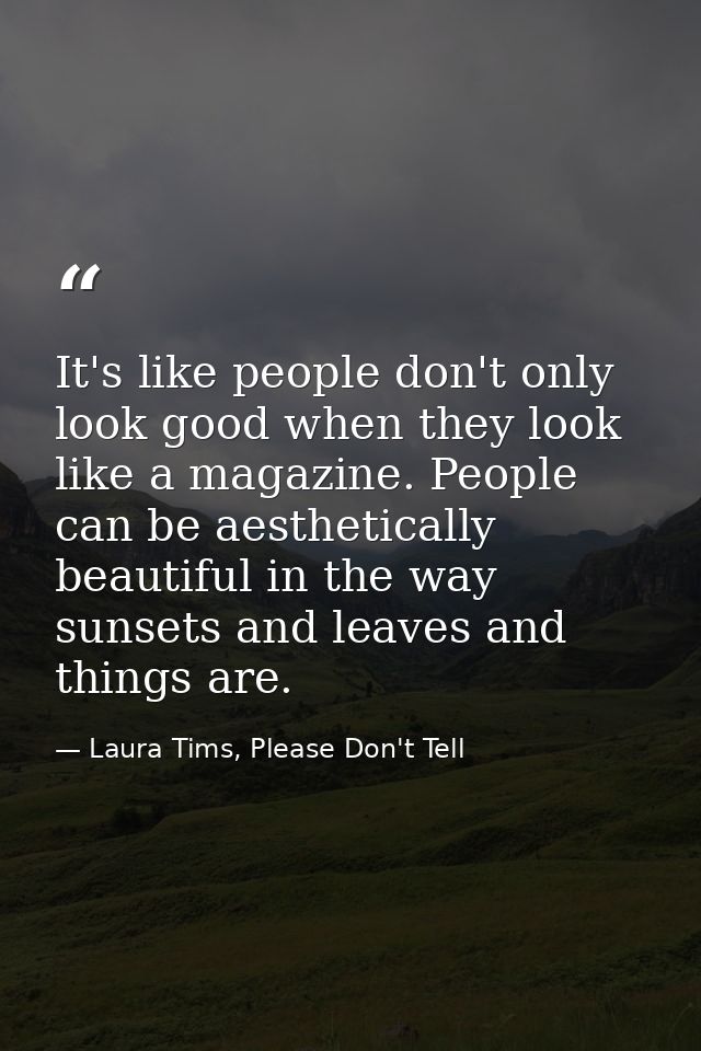 It's like people don't only look good when they look like a magazine. People can be aesthetically beautiful in the way s — Laura Tims, Please Don't Tell