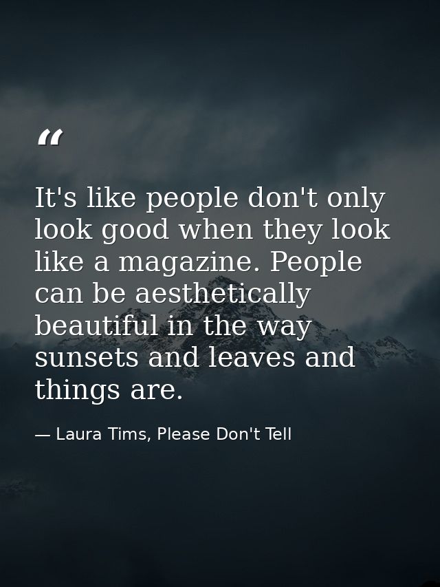 It's like people don't only look good when they look like a magazine. People can be aesthetically beautiful in the way s — Laura Tims, Please Don't Tell