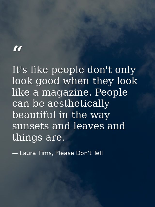 It's like people don't only look good when they look like a magazine. People can be aesthetically beautiful in the way s — Laura Tims, Please Don't Tell