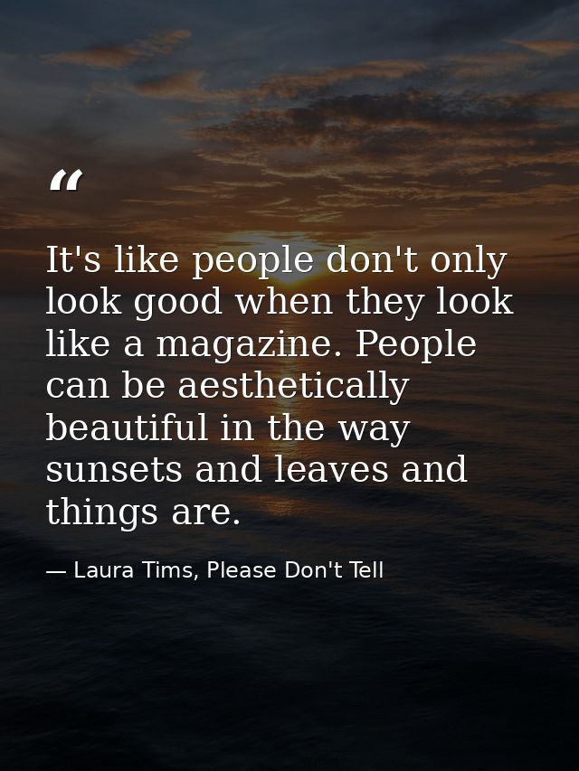 It's like people don't only look good when they look like a magazine. People can be aesthetically beautiful in the way s — Laura Tims, Please Don't Tell