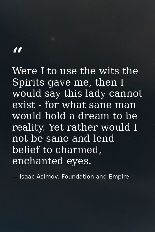 Were I to use the wits the Spirits gave me, then I would say this lady cannot exist - for what sane man would hold a dre — Isaac Asimov, Foundation and Empire