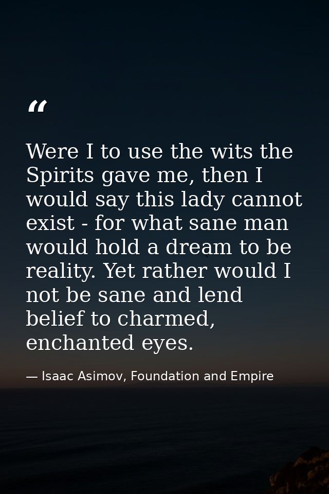 Were I to use the wits the Spirits gave me, then I would say this lady cannot exist - for what sane man would hold a dre — Isaac Asimov, Foundation and Empire