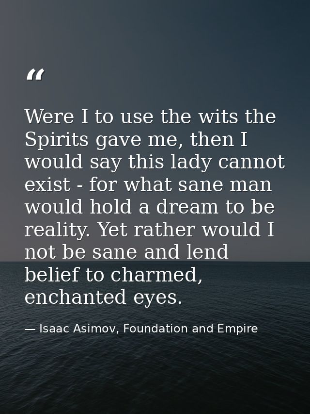 Were I to use the wits the Spirits gave me, then I would say this lady cannot exist - for what sane man would hold a dre — Isaac Asimov, Foundation and Empire