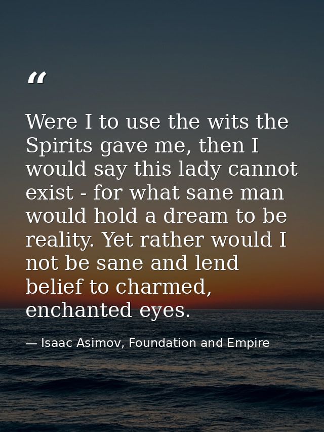 Were I to use the wits the Spirits gave me, then I would say this lady cannot exist - for what sane man would hold a dre — Isaac Asimov, Foundation and Empire