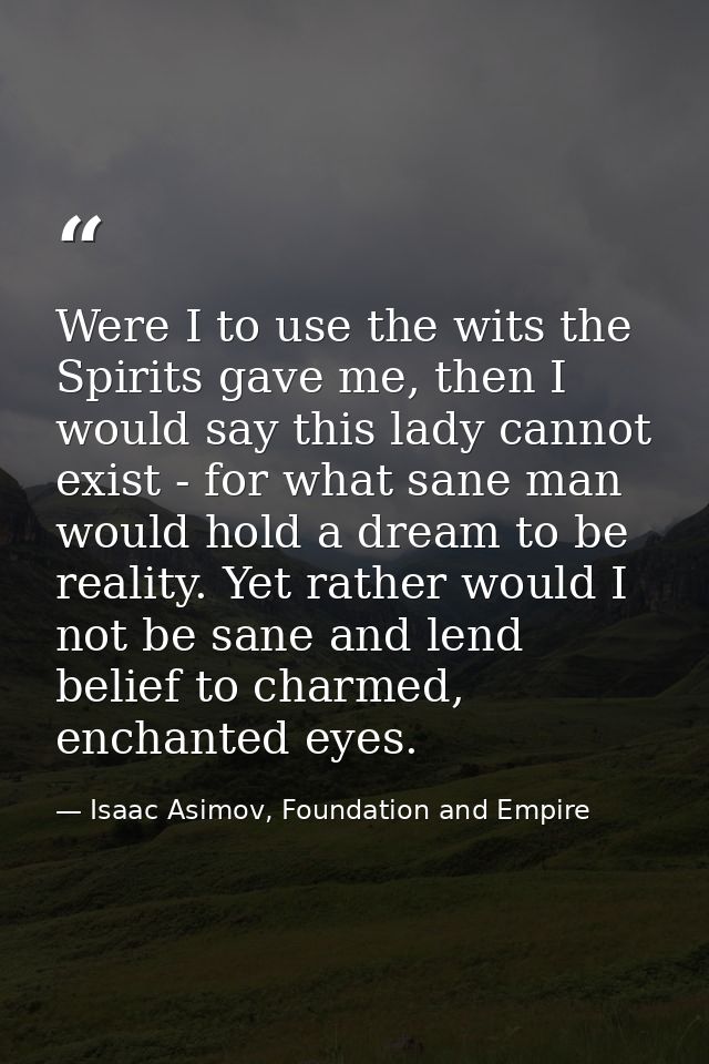 Were I to use the wits the Spirits gave me, then I would say this lady cannot exist - for what sane man would hold a dre — Isaac Asimov, Foundation and Empire
