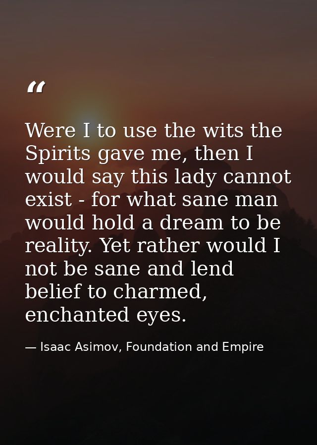 Were I to use the wits the Spirits gave me, then I would say this lady cannot exist - for what sane man would hold a dre — Isaac Asimov, Foundation and Empire
