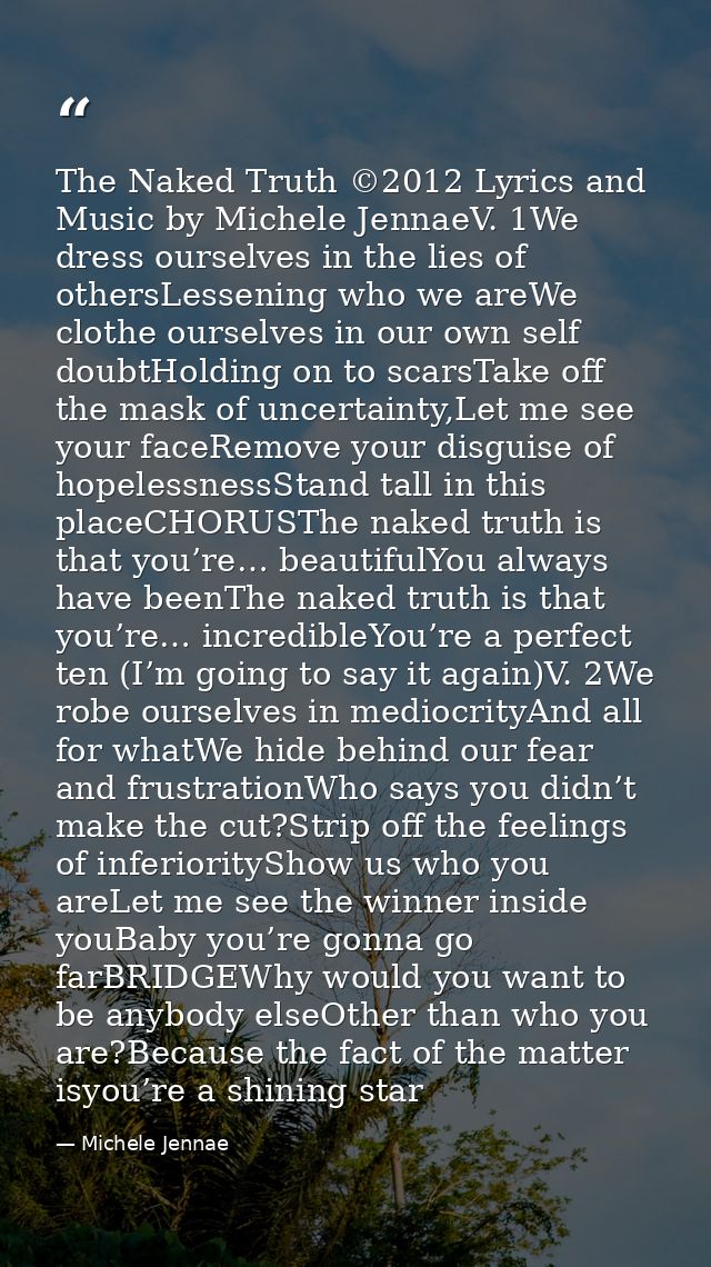 The Naked Truth ©2012 Lyrics and Music by Michele JennaeV. 1We dress ourselves in the lies of othersLessening who we are — Michele Jennae