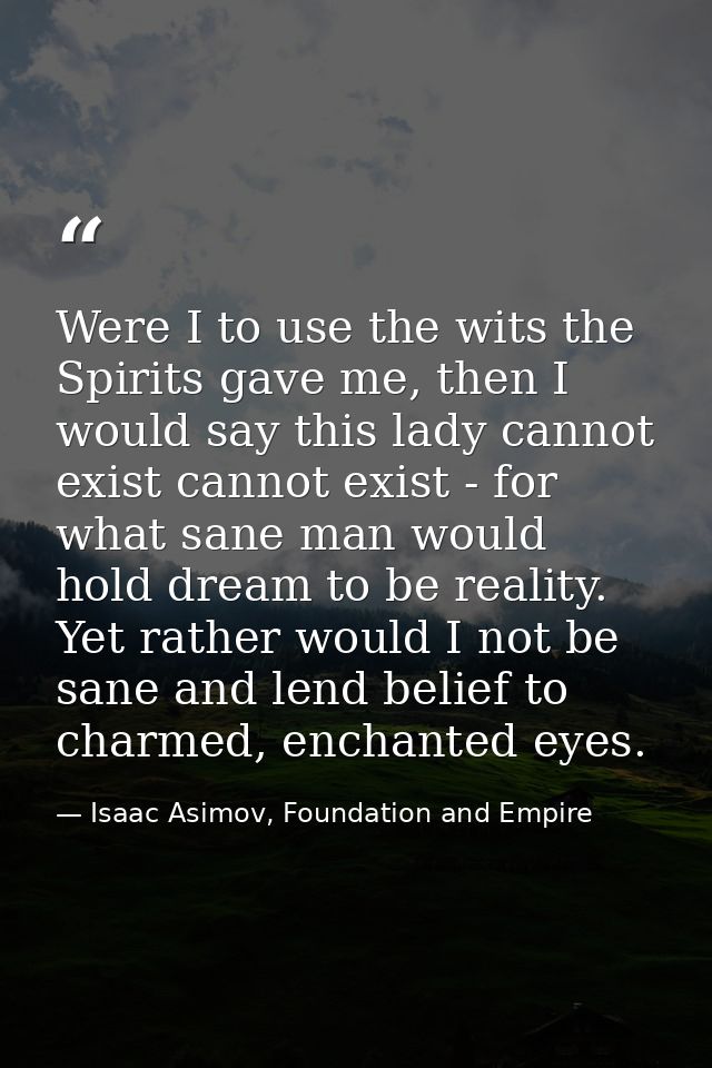 Were I to use the wits the Spirits gave me, then I would say this lady cannot exist cannot exist - for what sane man wou — Isaac Asimov, Foundation and Empire