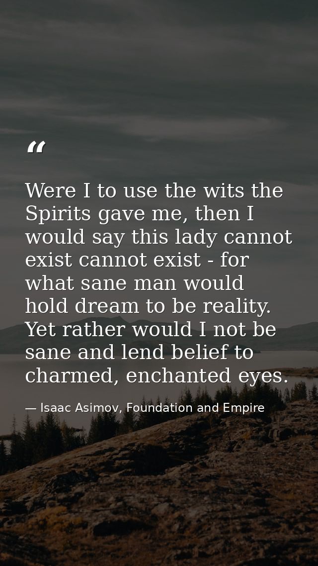 Were I to use the wits the Spirits gave me, then I would say this lady cannot exist cannot exist - for what sane man wou — Isaac Asimov, Foundation and Empire