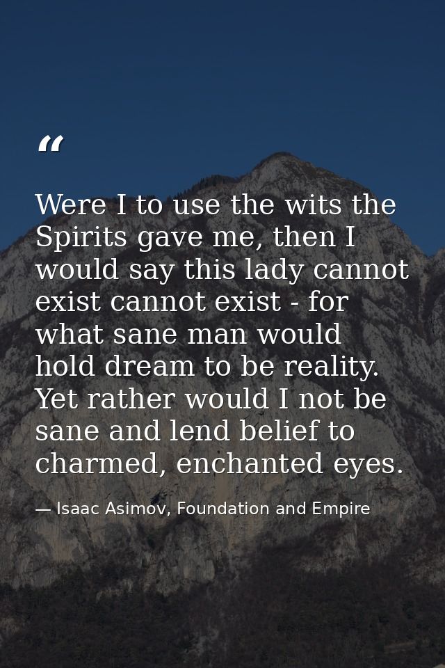 Were I to use the wits the Spirits gave me, then I would say this lady cannot exist cannot exist - for what sane man wou — Isaac Asimov, Foundation and Empire