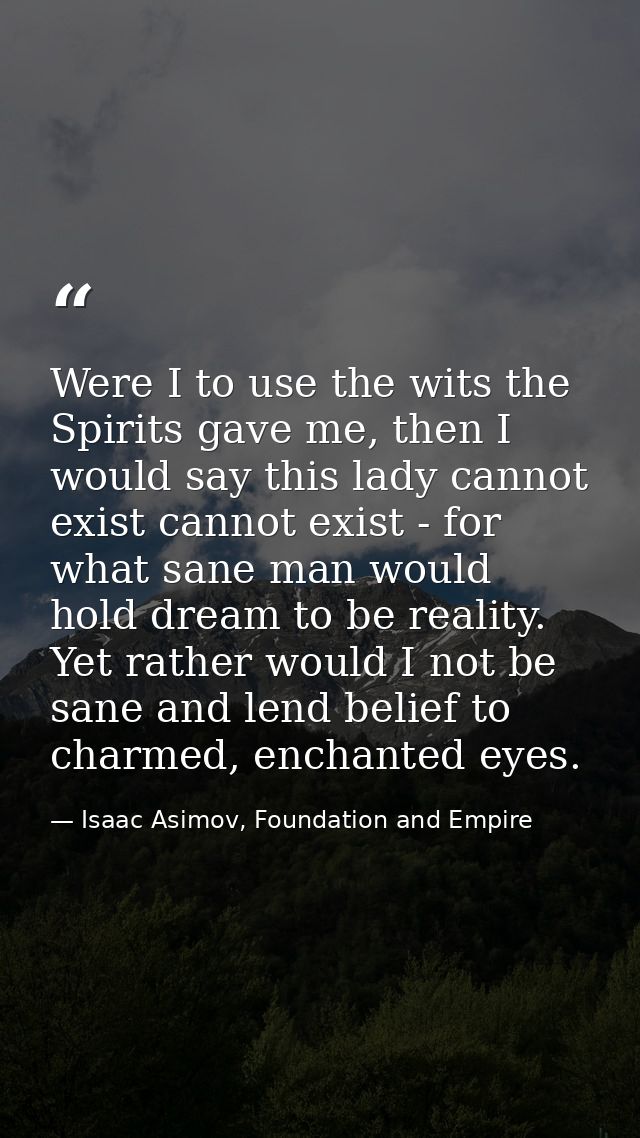 Were I to use the wits the Spirits gave me, then I would say this lady cannot exist cannot exist - for what sane man wou — Isaac Asimov, Foundation and Empire