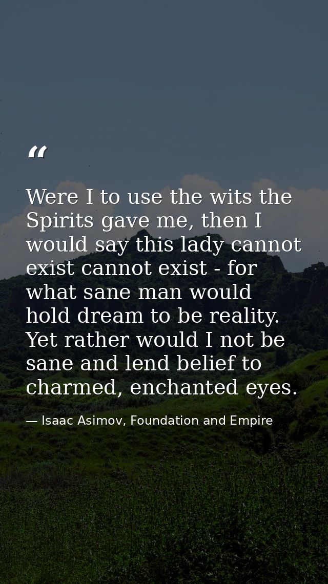 Were I to use the wits the Spirits gave me, then I would say this lady cannot exist cannot exist - for what sane man wou — Isaac Asimov, Foundation and Empire