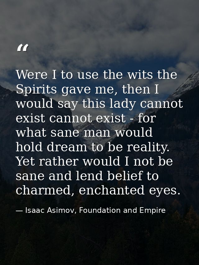 Were I to use the wits the Spirits gave me, then I would say this lady cannot exist cannot exist - for what sane man wou — Isaac Asimov, Foundation and Empire