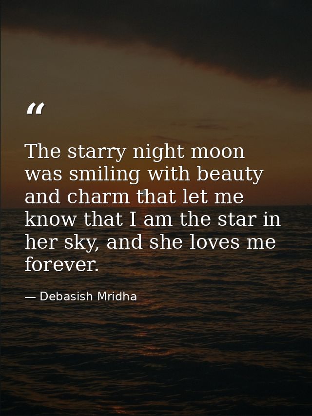 The starry night moon was smiling with beauty and charm that let me know that I am the star in her sky, and she loves me — Debasish Mridha
