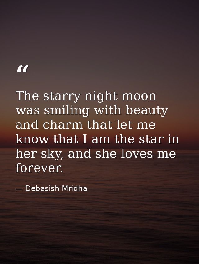 The starry night moon was smiling with beauty and charm that let me know that I am the star in her sky, and she loves me — Debasish Mridha