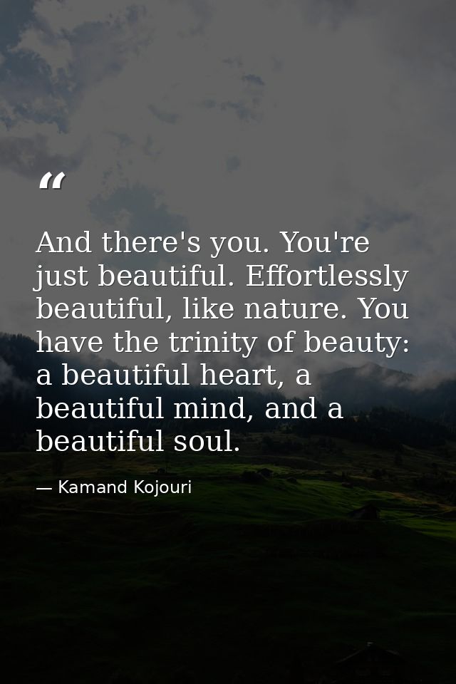 And there's you. You're just beautiful. Effortlessly beautiful, like nature. You have the trinity of beauty: a beautiful — Kamand Kojouri