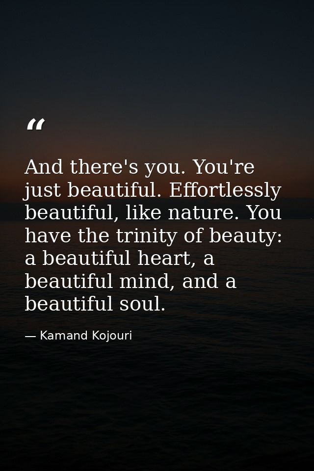 And there's you. You're just beautiful. Effortlessly beautiful, like nature. You have the trinity of beauty: a beautiful — Kamand Kojouri