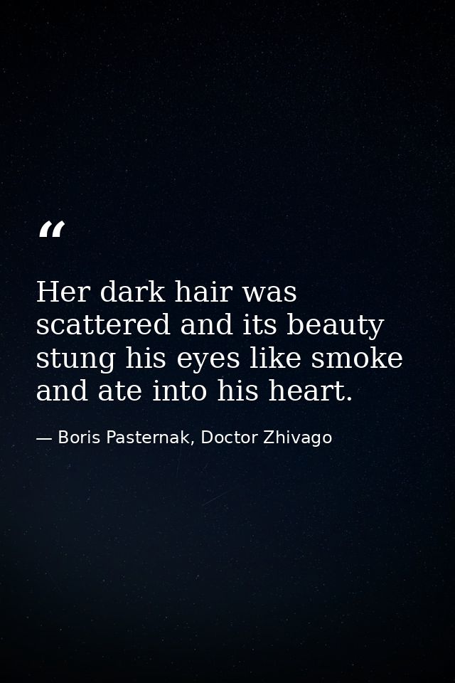 Her dark hair was scattered and its beauty stung his eyes like smoke and ate into his heart. — Boris Pasternak, Doctor Zhivago