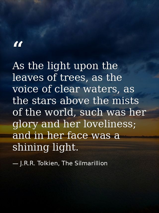 As the light upon the leaves of trees, as the voice of clear waters, as the stars above the mists of the world, such was — J.R.R. Tolkien, The Silmarillion