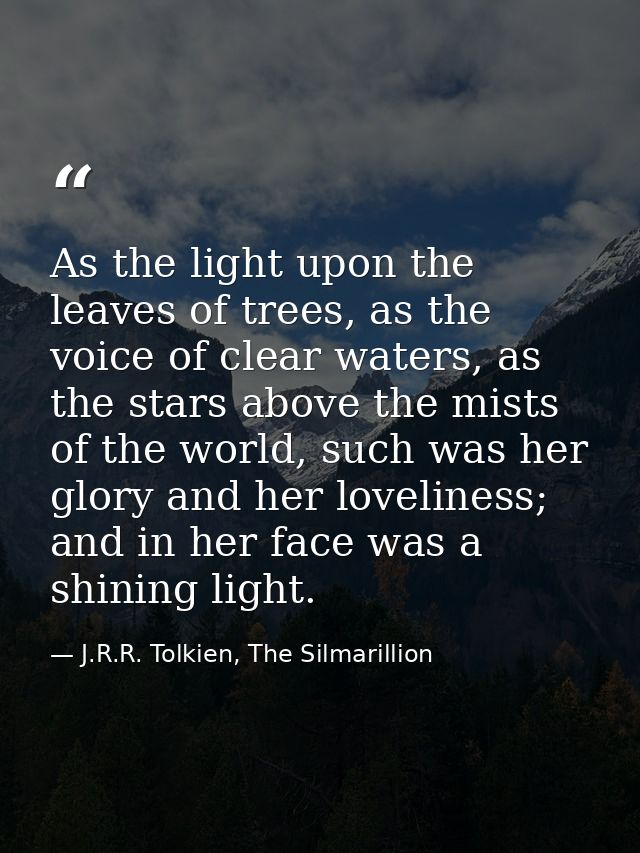 As the light upon the leaves of trees, as the voice of clear waters, as the stars above the mists of the world, such was — J.R.R. Tolkien, The Silmarillion