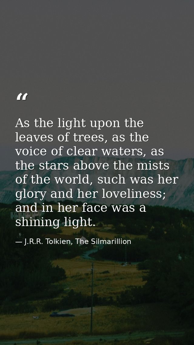 As the light upon the leaves of trees, as the voice of clear waters, as the stars above the mists of the world, such was — J.R.R. Tolkien, The Silmarillion