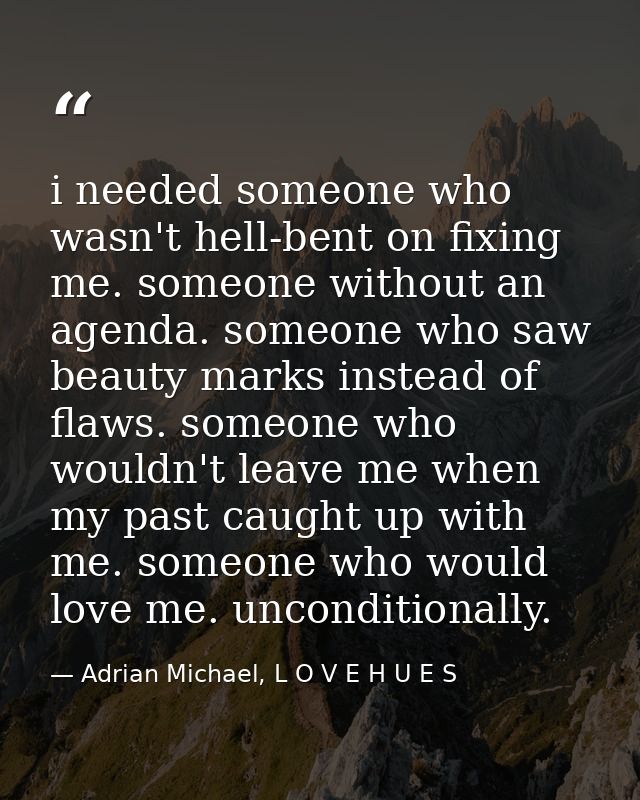 i needed someone who wasn't hell-bent on fixing me. someone without an agenda. someone who saw beauty marks instead of f — Adrian Michael, L O V E H U E S