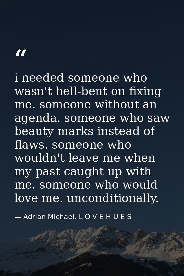 i needed someone who wasn't hell-bent on fixing me. someone without an agenda. someone who saw beauty marks instead of f — Adrian Michael, L O V E H U E S