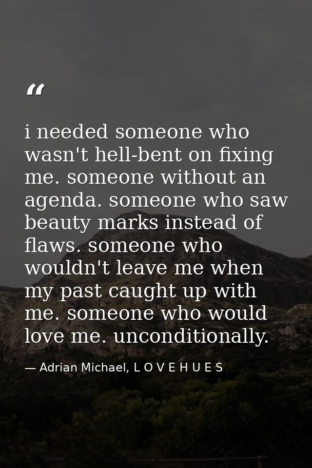 i needed someone who wasn't hell-bent on fixing me. someone without an agenda. someone who saw beauty marks instead of f — Adrian Michael, L O V E H U E S