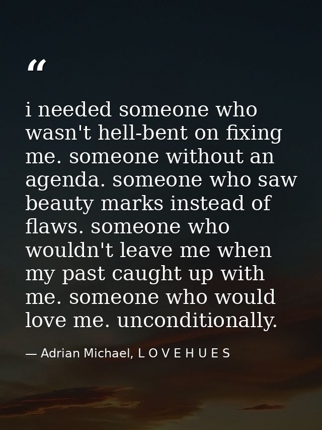 i needed someone who wasn't hell-bent on fixing me. someone without an agenda. someone who saw beauty marks instead of f — Adrian Michael, L O V E H U E S